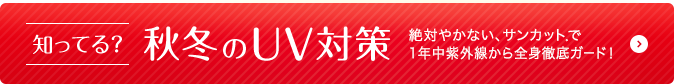 知ってる?秋冬のUV対策 絶対やかない、サンカット®で1年中紫外線から全身徹底ガード!