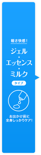 軽さ快感! ジェルタイプ お出かけ前に全身しっかりケア!