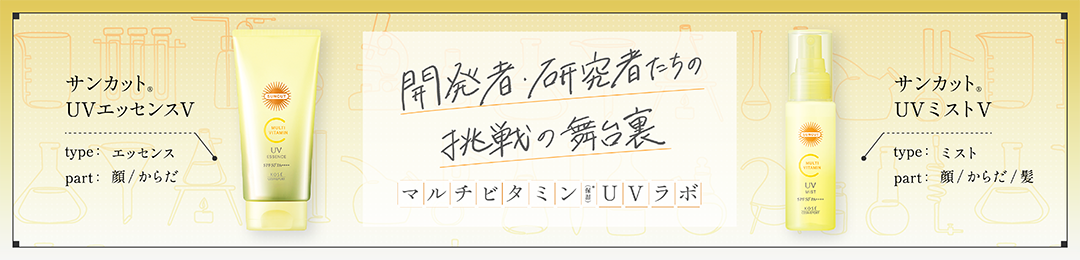 開発者・研究者たちの挑戦の舞台裏 マルチビタミン(保湿)UVラボ