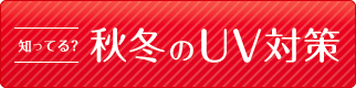 知ってる?秋冬のUV対策