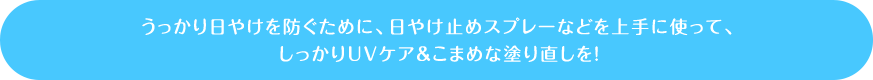 うっかり日やけを防ぐために、日やけ止めスプレーなどを上手に使って、しっかりUVケア&こまめな塗り直しを!